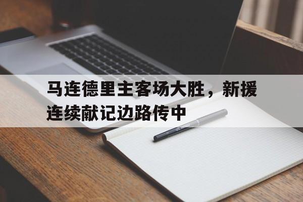 马连德里主客场大胜，新援连续献记边路传中的简单介绍